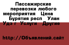 Пассажирские перевозки любого мероприятия › Цена ­ 70 - Бурятия респ., Улан-Удэ г. Услуги » Другие   